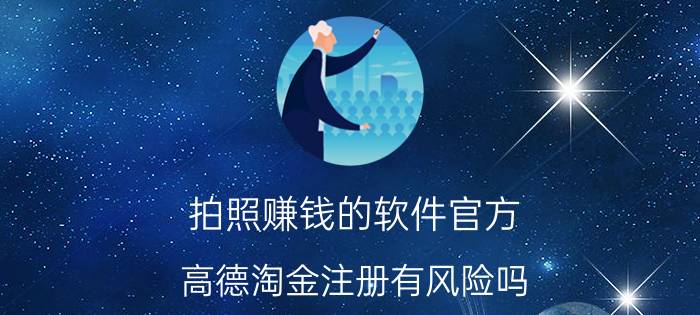 拍照赚钱的软件官方 高德淘金注册有风险吗？